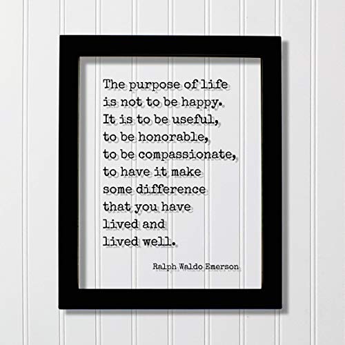 Ralph Waldo Emerson - The purpose of life is not to be happy. It is to be useful, to be honorable, to be compassionate, to have it make some difference that you have lived and lived well.