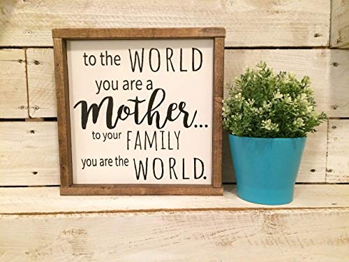 To The World You Are A Mother.To Your Family You Are The World. - Mother's Day Sign, Gift for Mom, Mom Sign